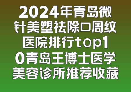 2024年青岛微针美塑祛除口周纹医院排行top10青岛王博士医学美容诊所推荐收藏