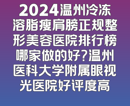 2024温州冷冻溶脂瘦肩膀正规整形美容医院排行榜哪家做的好？温州医科大学附属眼视光医院好评度高