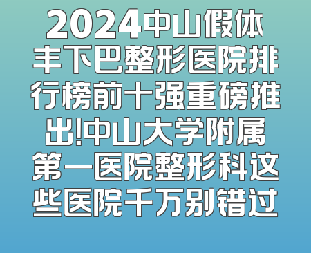 2024中山假体丰下巴整形医院排行榜前十强重磅推出！中山大学附属第一医院整形科这些医院千万别错过