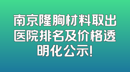 南京隆胸材料取出医院排名及价格透明化公示!