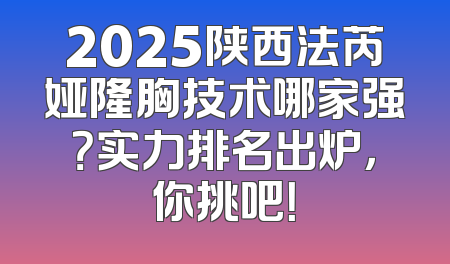 2025陕西法芮娅隆胸技术哪家强？实力排名出炉，你挑吧！