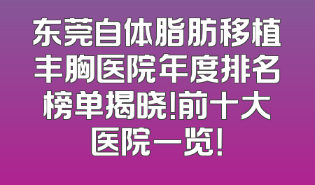 东莞自体脂肪移植丰胸医院年度排名榜单揭晓！前十大医院一览！
