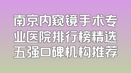 南京内窥镜手术专业医院排行榜精选五强口碑机构推荐