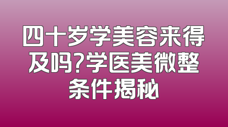 四十岁学美容来得及吗？学医美微整条件揭秘