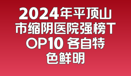 2024年平顶山市缩阴医院强榜TOP10 各自特色鲜明
