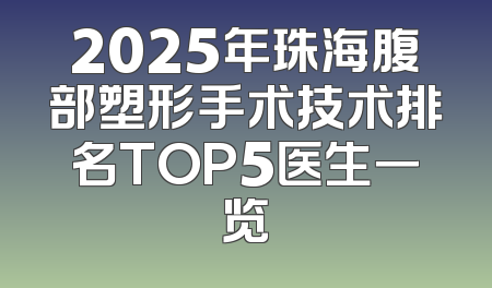 2025年珠海腹部塑形手术技术排名TOP5医生一览