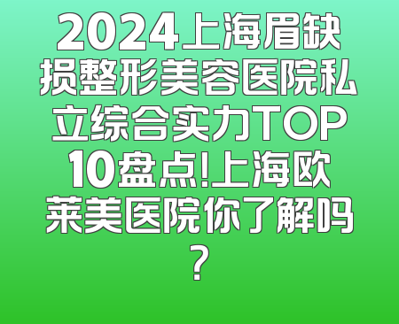 2024上海眉缺损整形美容医院私立综合实力TOP10盘点！上海欧莱美医院你了解吗？
