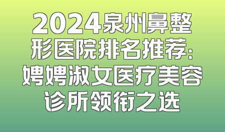 2024泉州鼻整形医院排名推荐：娉娉淑女医疗美容诊所领衔之选