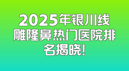 2025年银川线雕隆鼻热门医院排名揭晓！