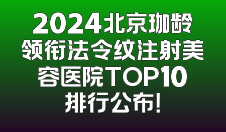 2024北京珈龄领衔法令纹注射美容医院TOP10排行公布！