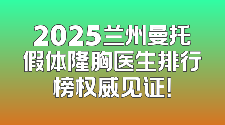 2025兰州曼托假体隆胸医生排行榜权威见证！