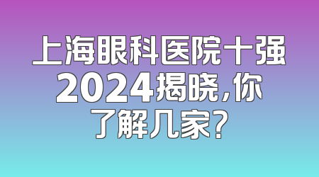 上海眼科医院十强2024揭晓，你了解几家？