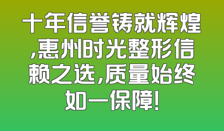 十年信誉铸就辉煌，惠州时光整形信赖之选，质量始终如一保障！
