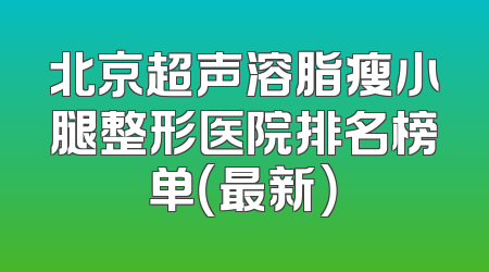 北京超声溶脂瘦小腿整形医院排名榜单（最新）