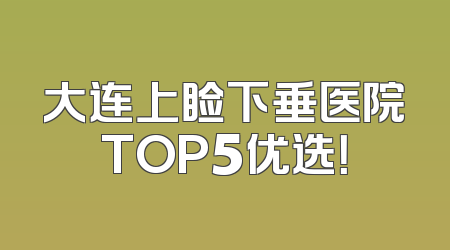 大连上睑下垂医院TOP5优选！