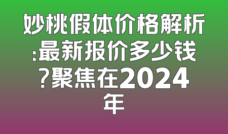 妙桃假体价格解析：最新报价多少钱？聚焦在2024年