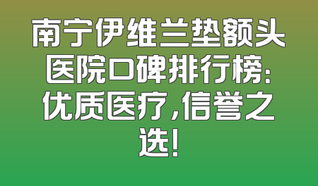 南宁伊维兰垫额头医院口碑排行榜：优质医疗，信誉之选！