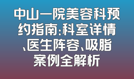 中山一院美容科预约指南：科室详情、医生阵容、吸脂案例全解析