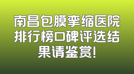 南昌包膜挛缩医院排行榜口碑评选结果请鉴赏!