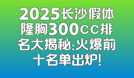 2025长沙假体隆胸300cc排名大揭秘：火爆前十名单出炉！