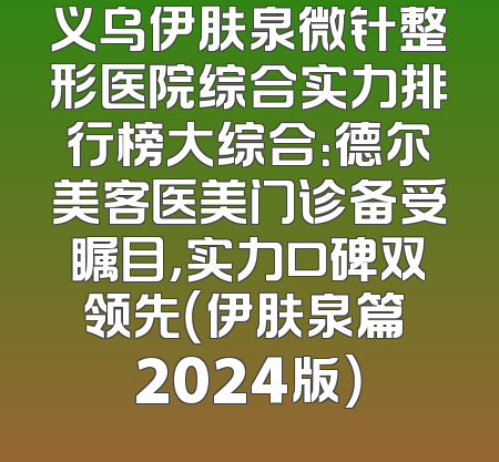 义乌伊肤泉微针整形医院综合实力排行榜大综合：德尔美客医美门诊备受瞩目，实力口碑双领先（伊肤泉篇 2024版）