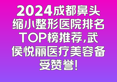 2024成都鼻头缩小整形医院排名TOP榜推荐，武侯悦丽医疗美容备受赞誉！
