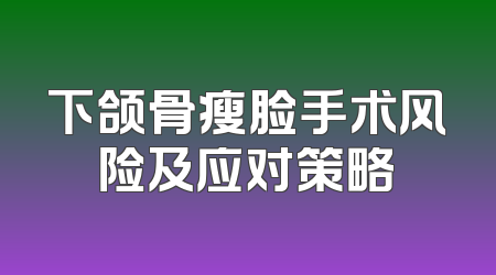 下颌骨瘦脸手术风险及应对策略