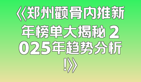 《郑州颧骨内推新年榜单大揭秘 2025年趋势分析！》
