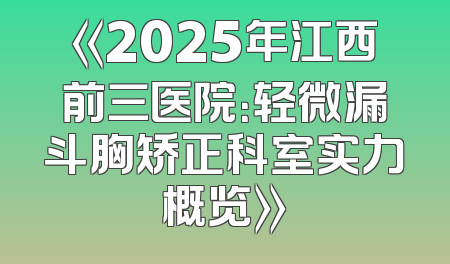 《2025年江西前三医院：轻微漏斗胸矫正科室实力概览》