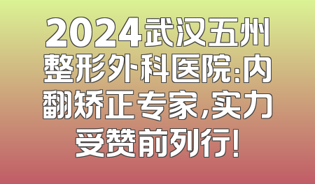 2024武汉五州整形外科医院：内翻矫正专家，实力受赞前列行！