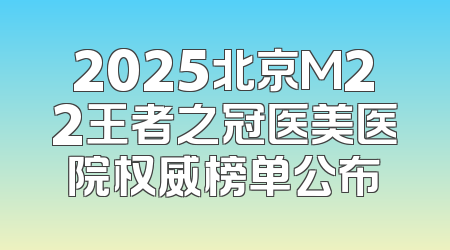 2025北京M22王者之冠医美医院权威榜单公布