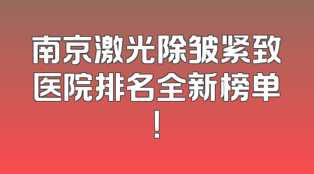 南京激光除皱紧致医院排名全新榜单！