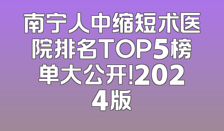 南宁人中缩短术医院排名TOP5榜单大公开！2024版