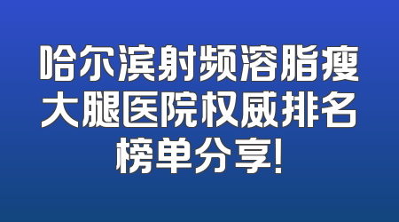 哈尔滨射频溶脂瘦大腿医院权威排名榜单分享！