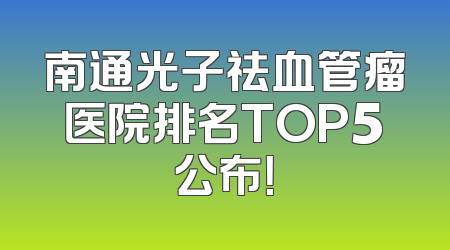 南通光子祛血管瘤医院排名TOP5公布！