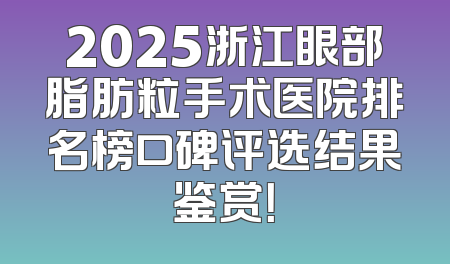 2025浙江眼部脂肪粒手术医院排名榜口碑评选结果鉴赏！