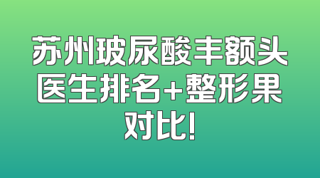 苏州玻尿酸丰额头医生排名+整形果对比!