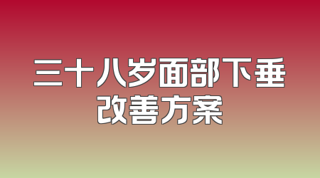 三十八岁面部下垂改善方案