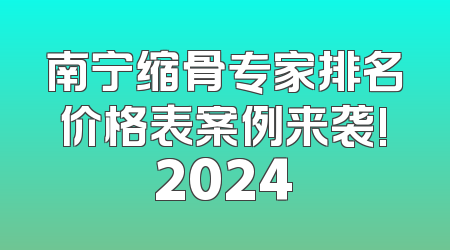 南宁缩骨专家排名价格表案例来袭!2024