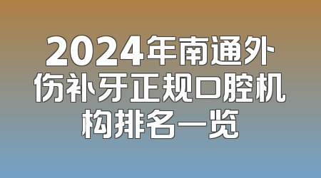 2024年南通外伤补牙正规口腔机构排名一览