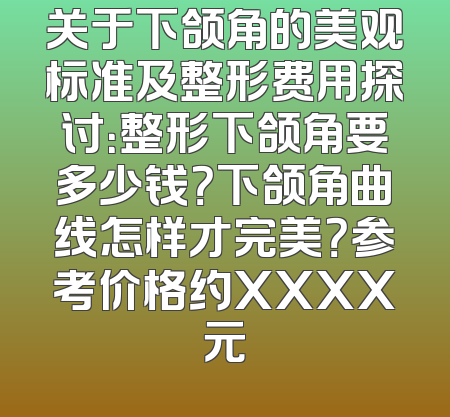 关于下颌角的美观标准及整形费用探讨：整形下颌角要多少钱？下颌角曲线怎样才完美？参考价格约XXXX元