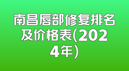南昌唇部修复排名及价格表（2024年）