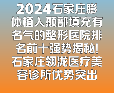 2024石家庄膨体植入颞部填充有名气的整形医院排名前十强势揭秘！石家庄翎泷医疗美容诊所优势突出