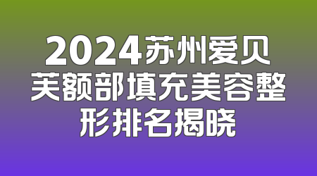 2024苏州爱贝芙额部填充美容整形排名揭晓