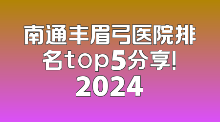 南通丰眉弓医院排名top5分享!2024