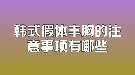 韩式假体丰胸的注意事项有哪些