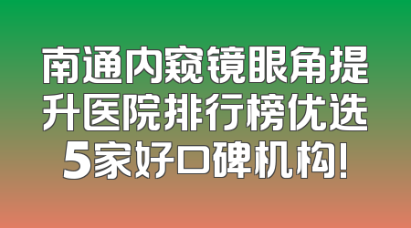 南通内窥镜眼角提升医院排行榜优选5家好口碑机构!
