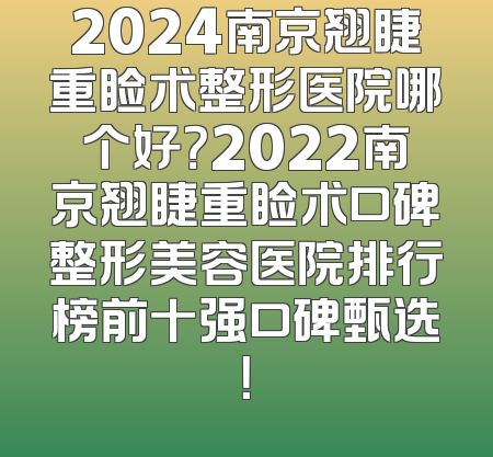 2024南京翘睫重睑术整形医院哪个好？2022南京翘睫重睑术口碑整形美容医院排行榜前十强口碑甄选！