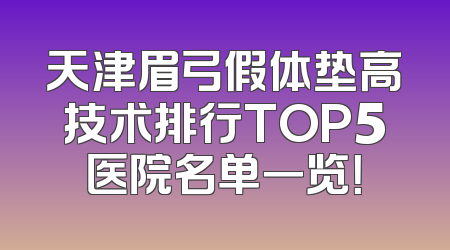 天津眉弓假体垫高技术排行TOP5医院名单一览！