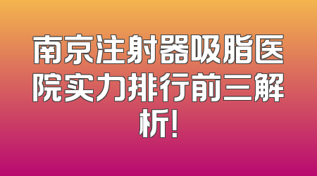 南京注射器吸脂医院实力排行前三解析！